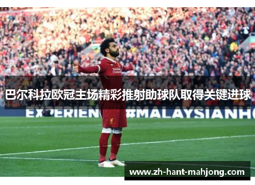 巴尔科拉欧冠主场精彩推射助球队取得关键进球