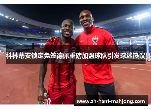 科林蒂安锁定免签德佩重磅加盟球队引发球迷热议