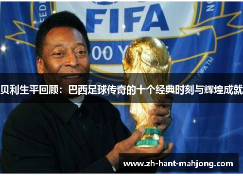 贝利生平回顾：巴西足球传奇的十个经典时刻与辉煌成就